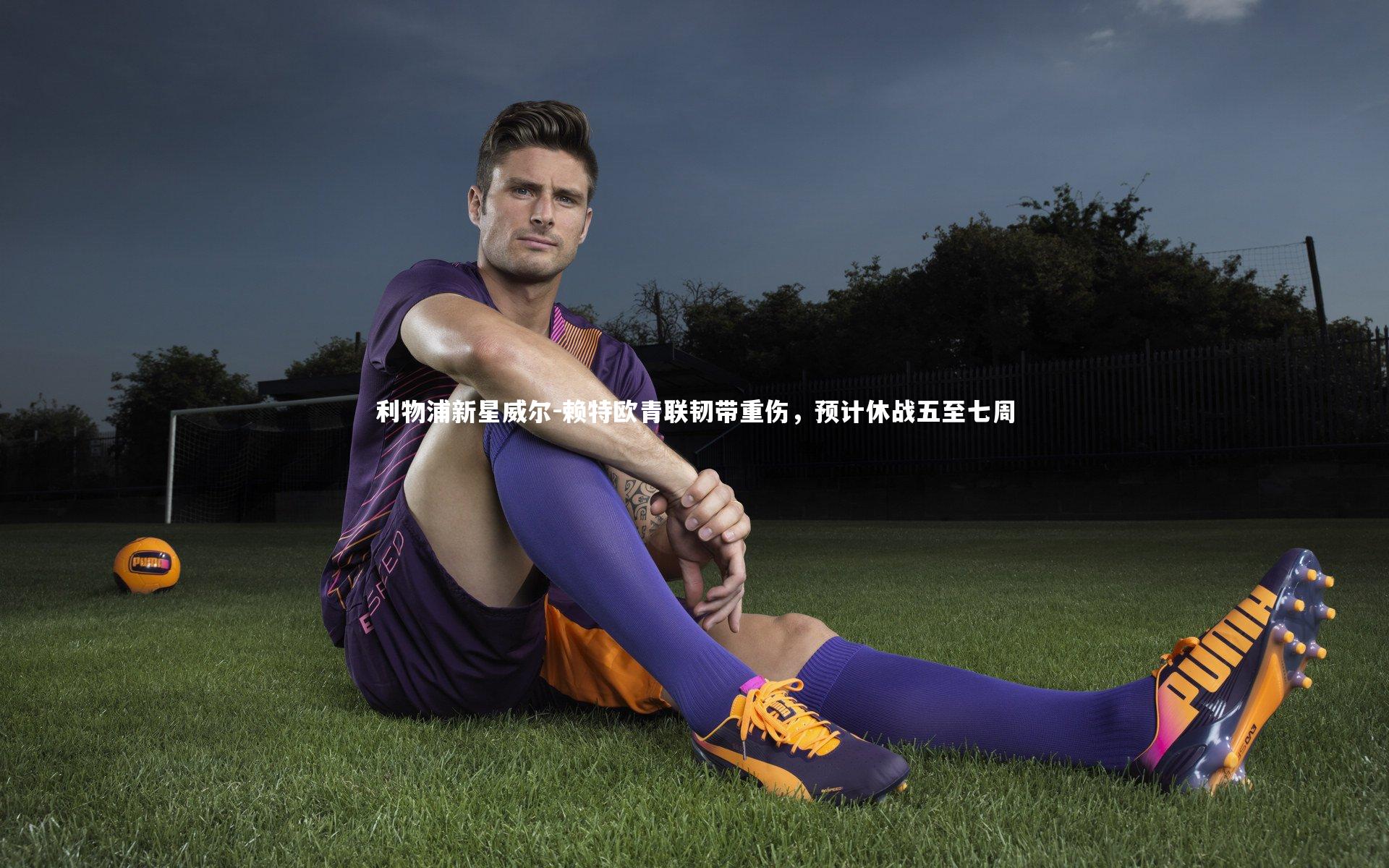 利物浦新星威尔-赖特欧青联韧带重伤，预计休战五至七周