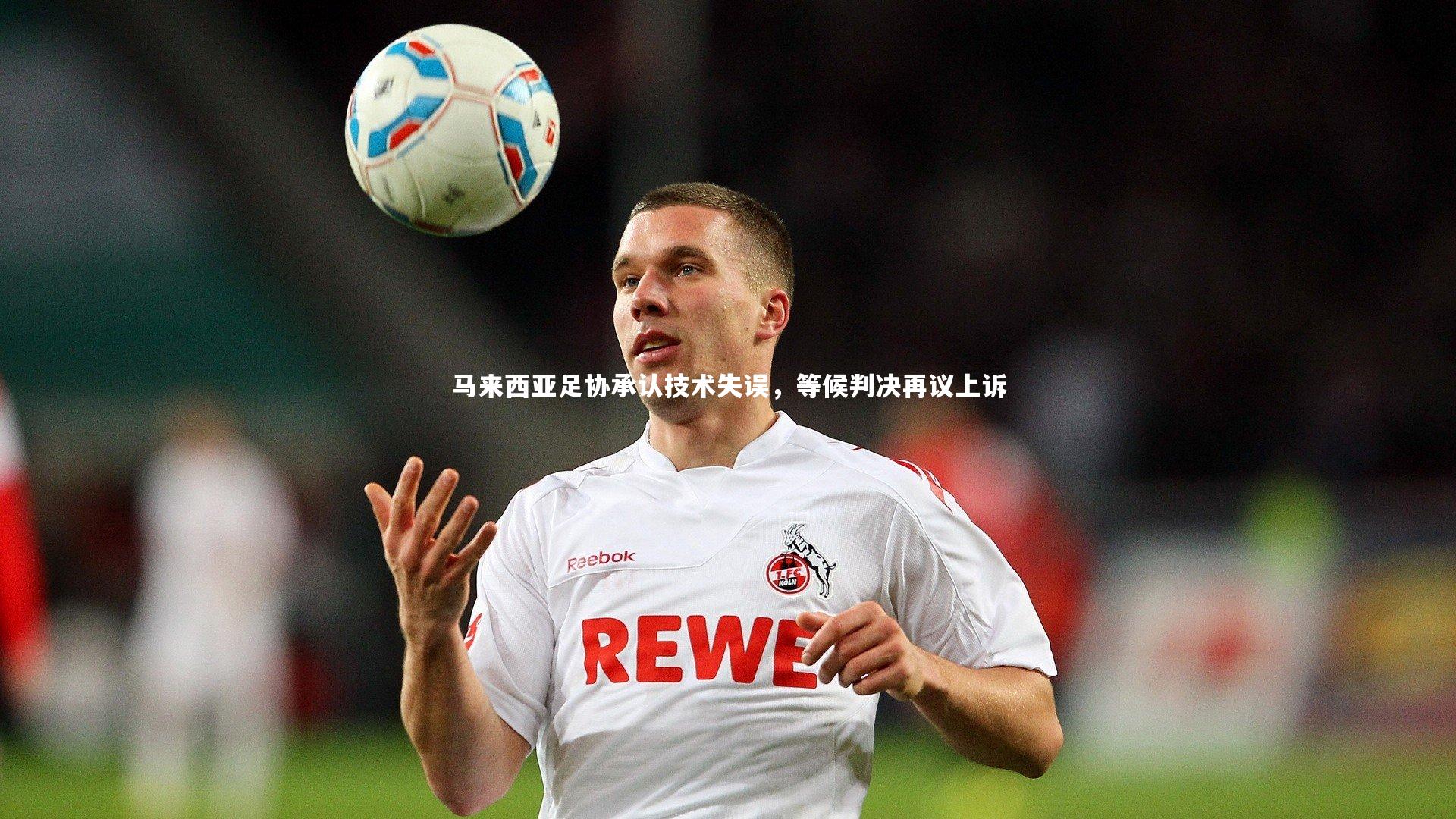 九游体育-马来西亚足协承认技术失误，等候判决再议上诉