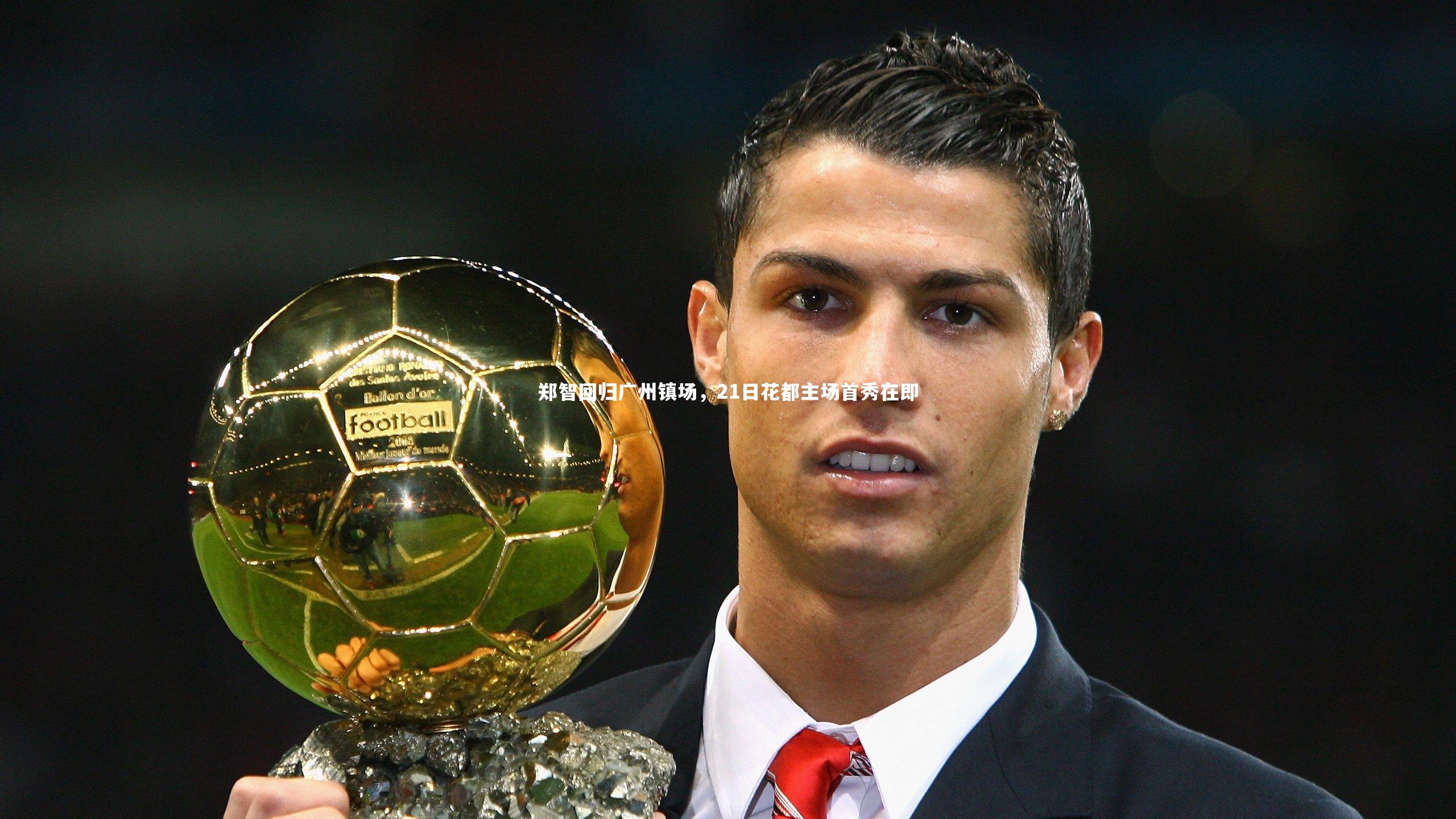 九游体育登录入口：郑智回归广州镇场，21日花都主场首秀在即