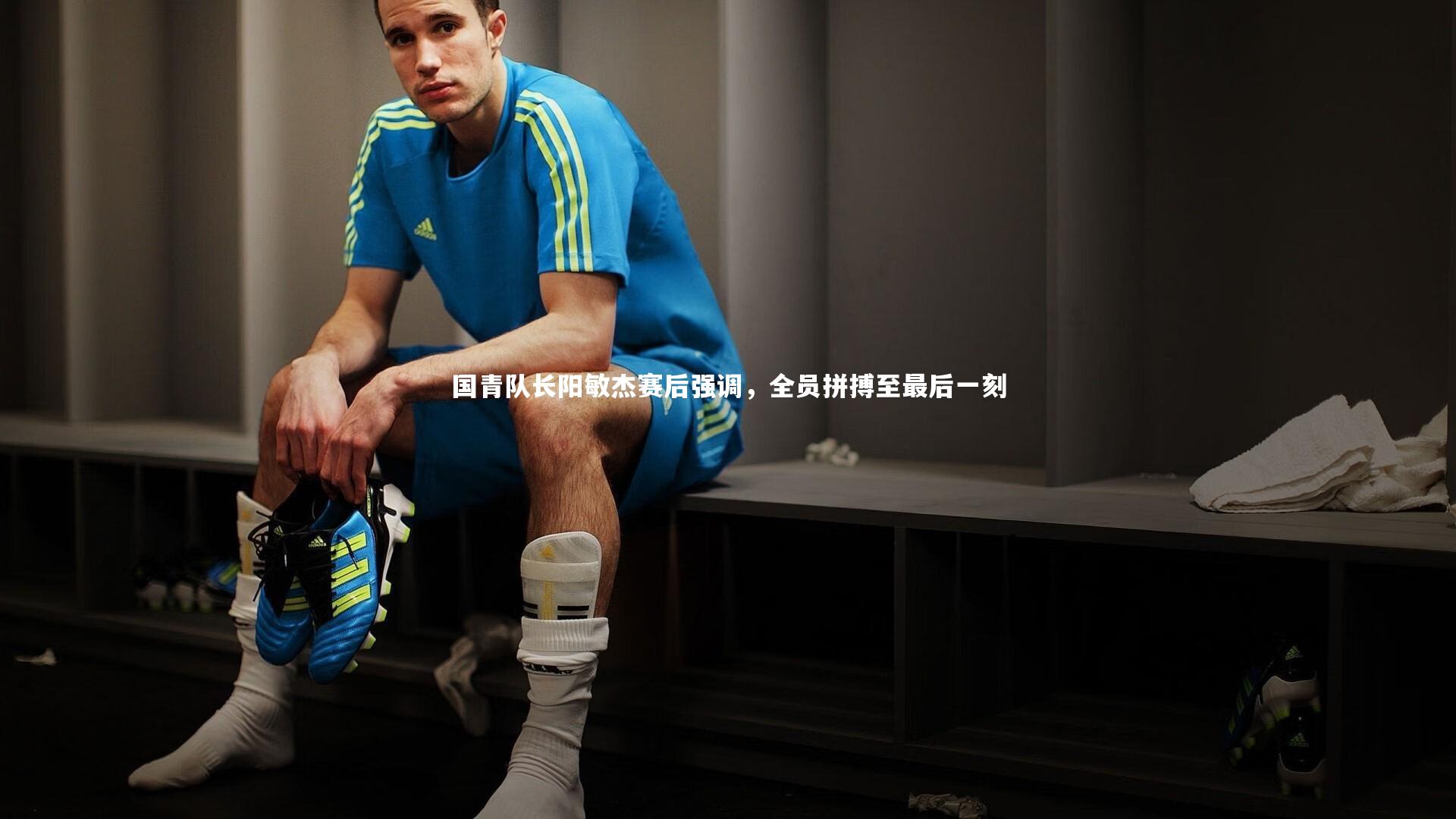 国青队长阳敏杰赛后强调，全员拼搏至最后一刻