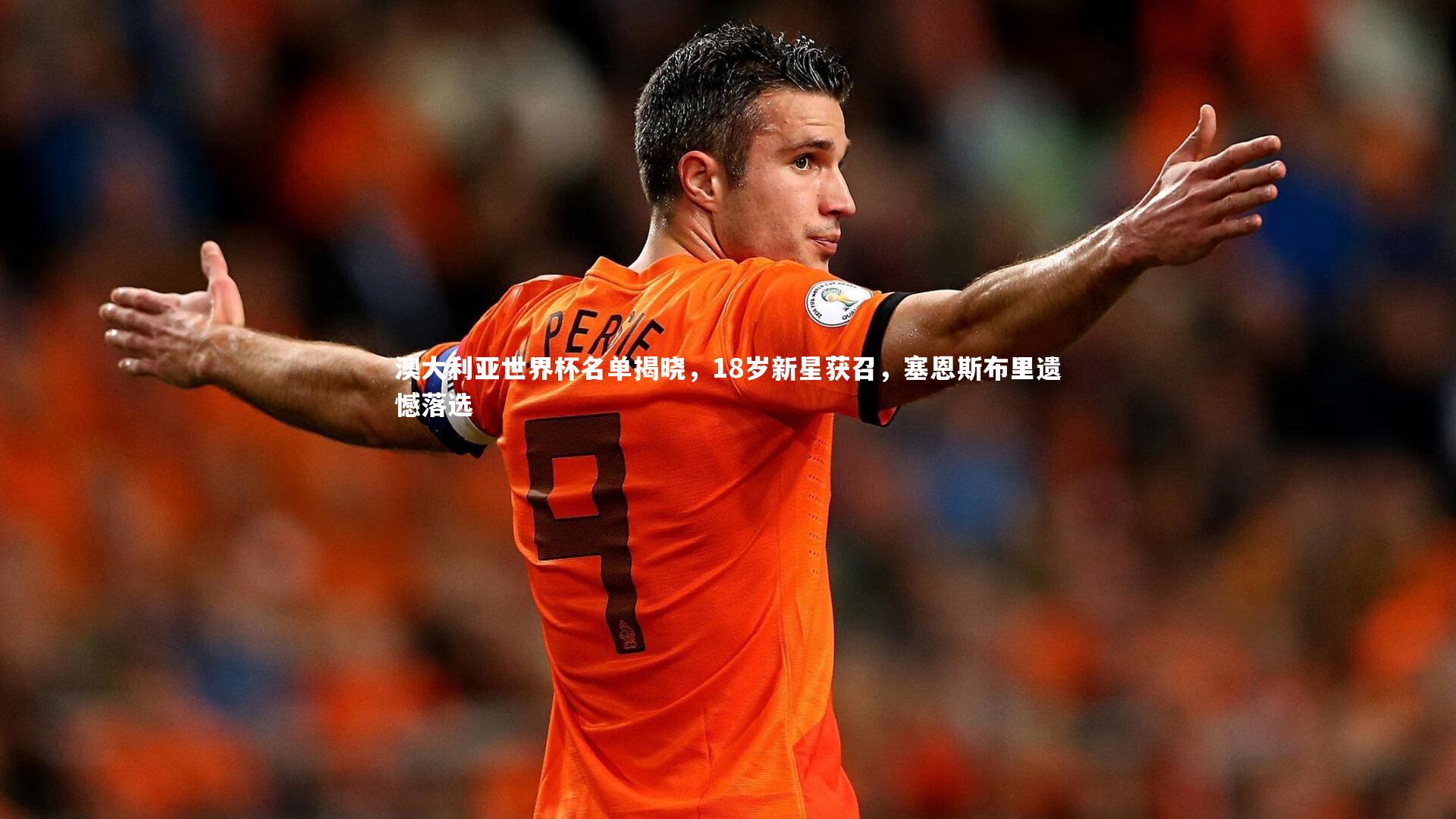 澳大利亚世界杯名单揭晓，18岁新星获召，塞恩斯布里遗憾落选
