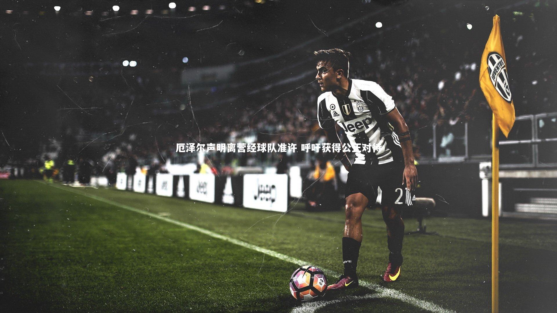 厄泽尔声明离营经球队准许 呼吁获得公正对待