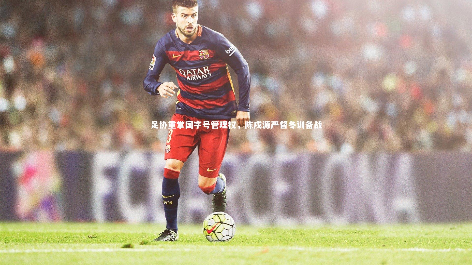 足协重掌国字号管理权，陈戌源严督冬训备战