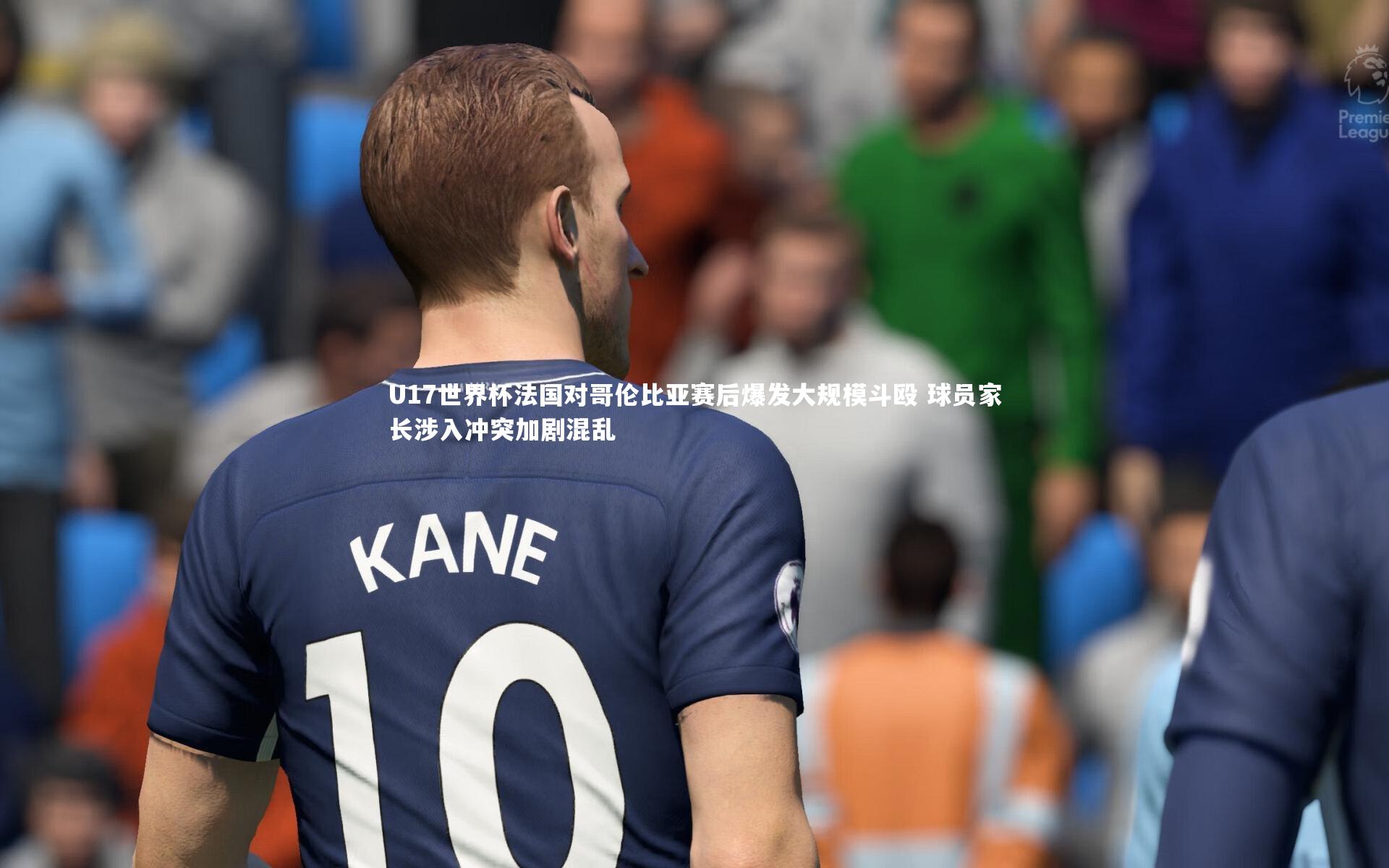 九游体育_U17世界杯法国对哥伦比亚赛后爆发大规模斗殴 球员家长涉入冲突加剧混乱