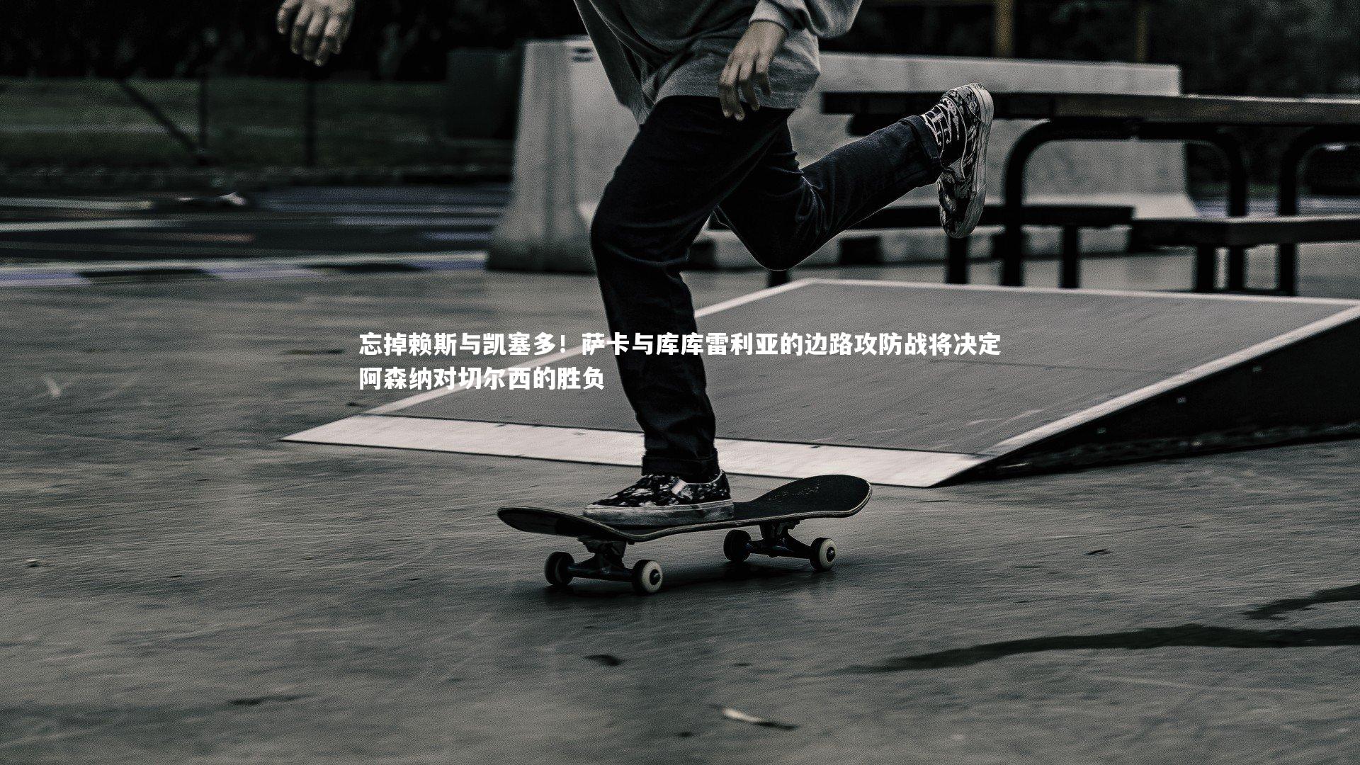 忘掉赖斯与凯塞多！萨卡与库库雷利亚的边路攻防战将决定阿森纳对切尔西的胜负