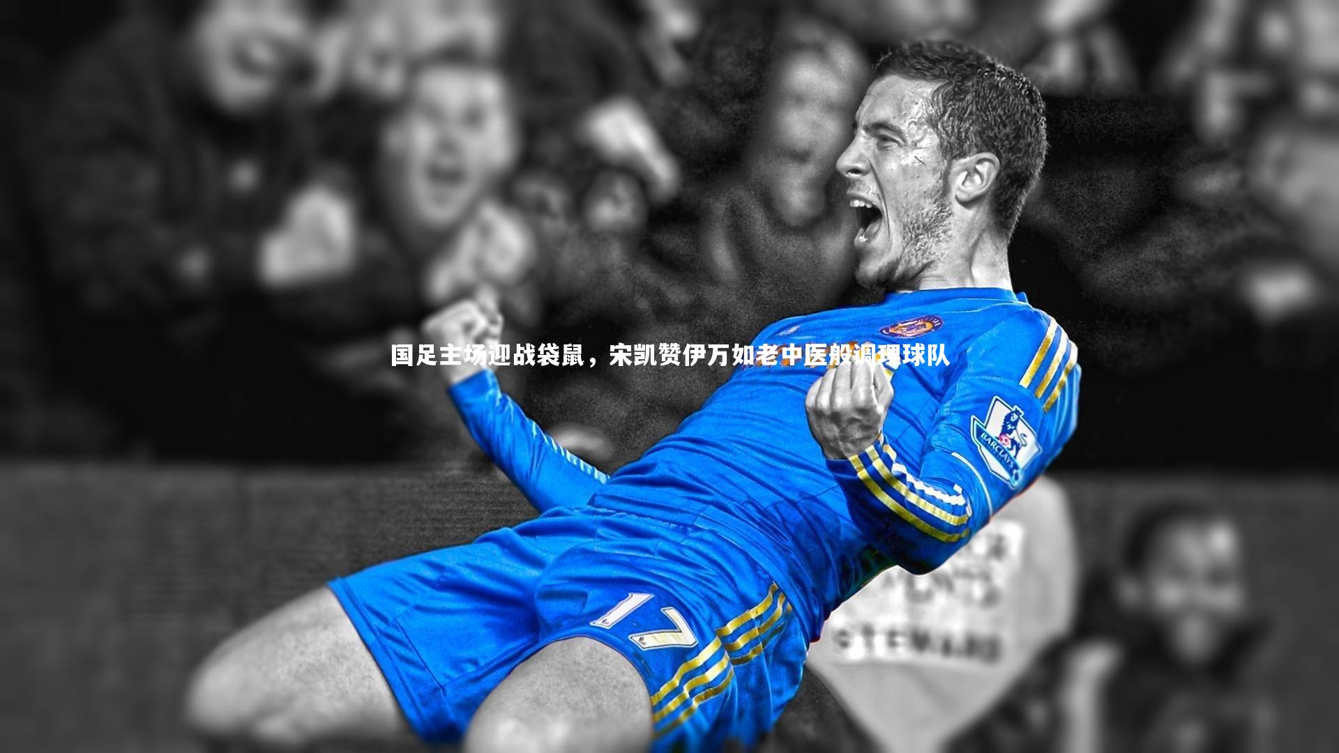 九游体育官网：国足主场迎战袋鼠，宋凯赞伊万如老中医般调理球队