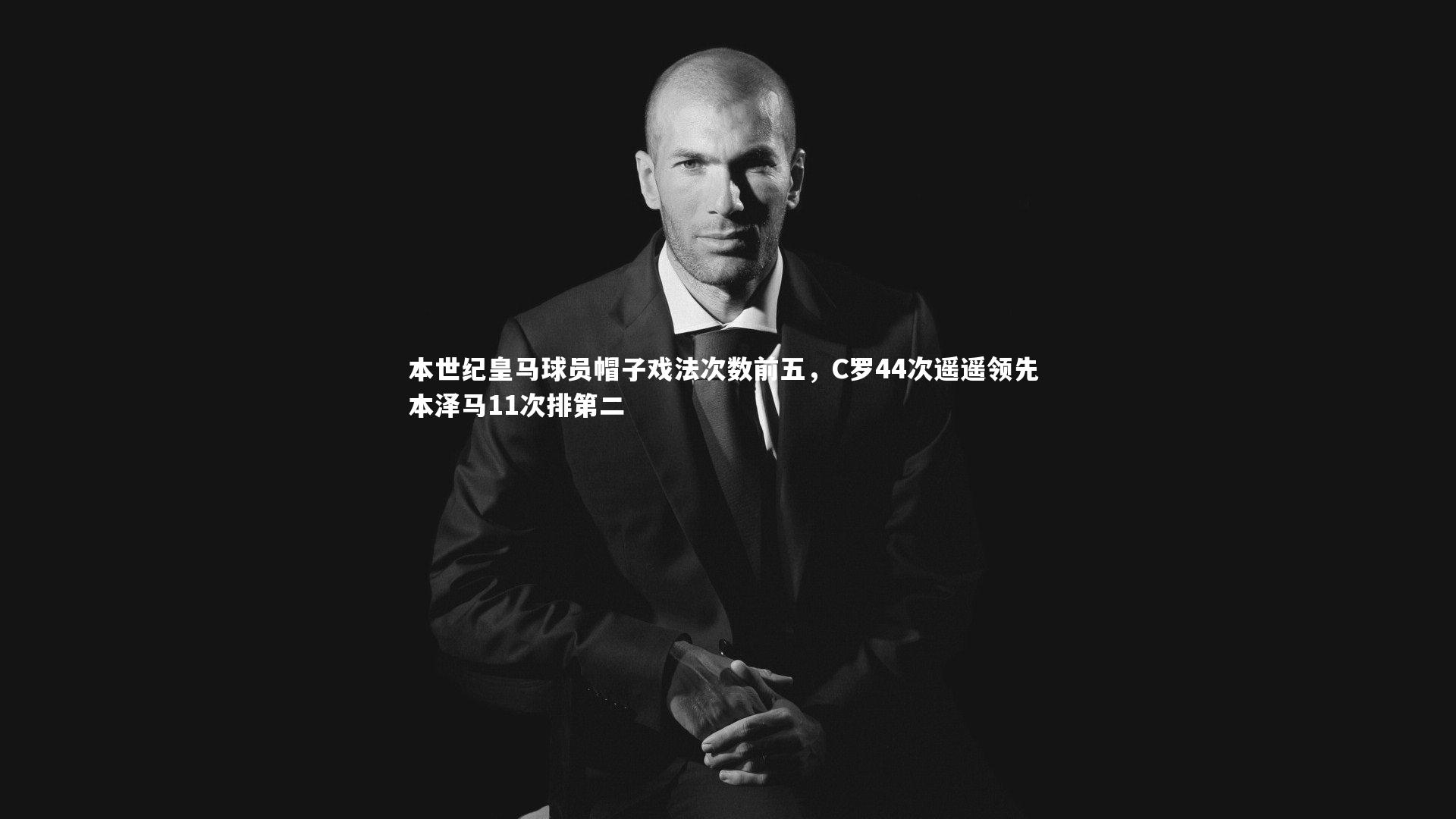 九游体育_本世纪皇马球员帽子戏法次数前五，C罗44次遥遥领先 本泽马11次排第二