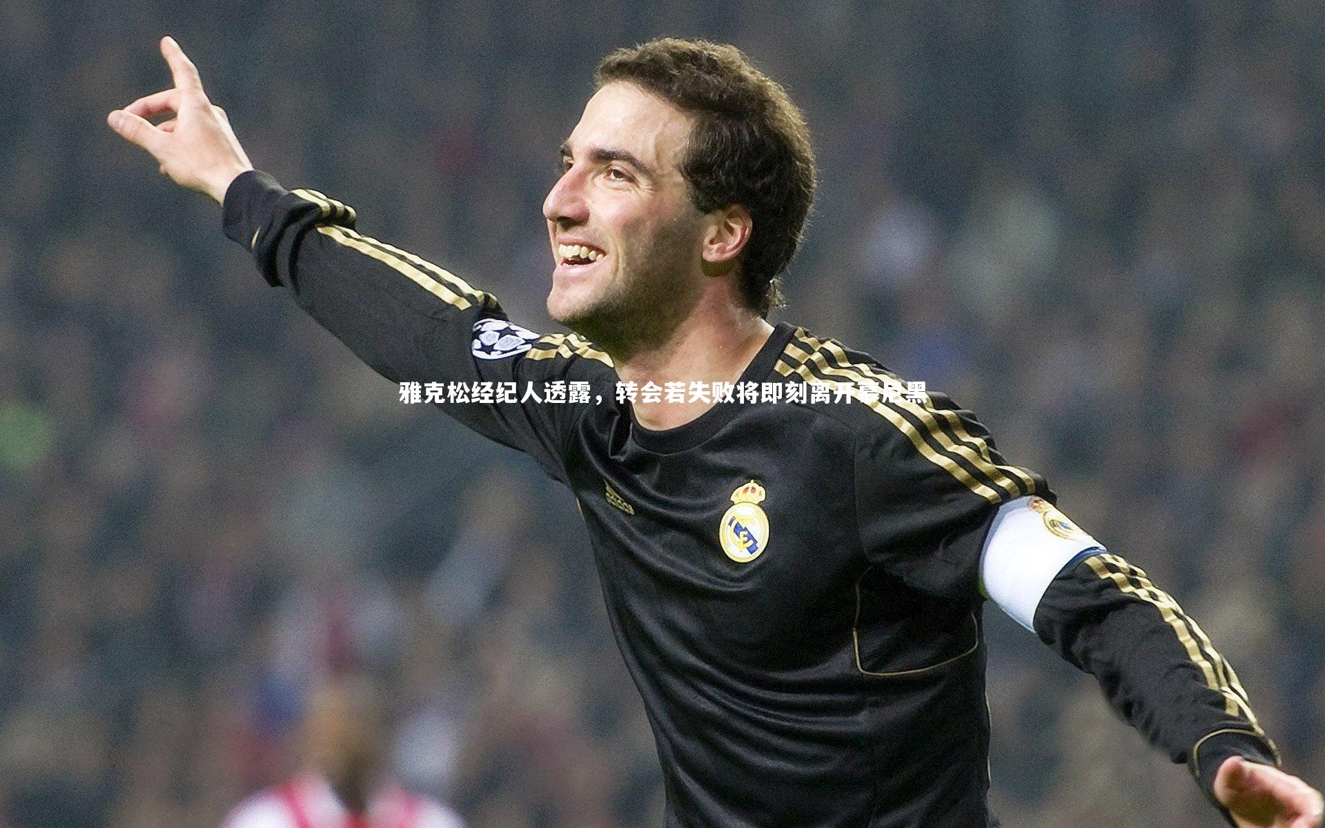 雅克松经纪人透露，转会若失败将即刻离开慕尼黑