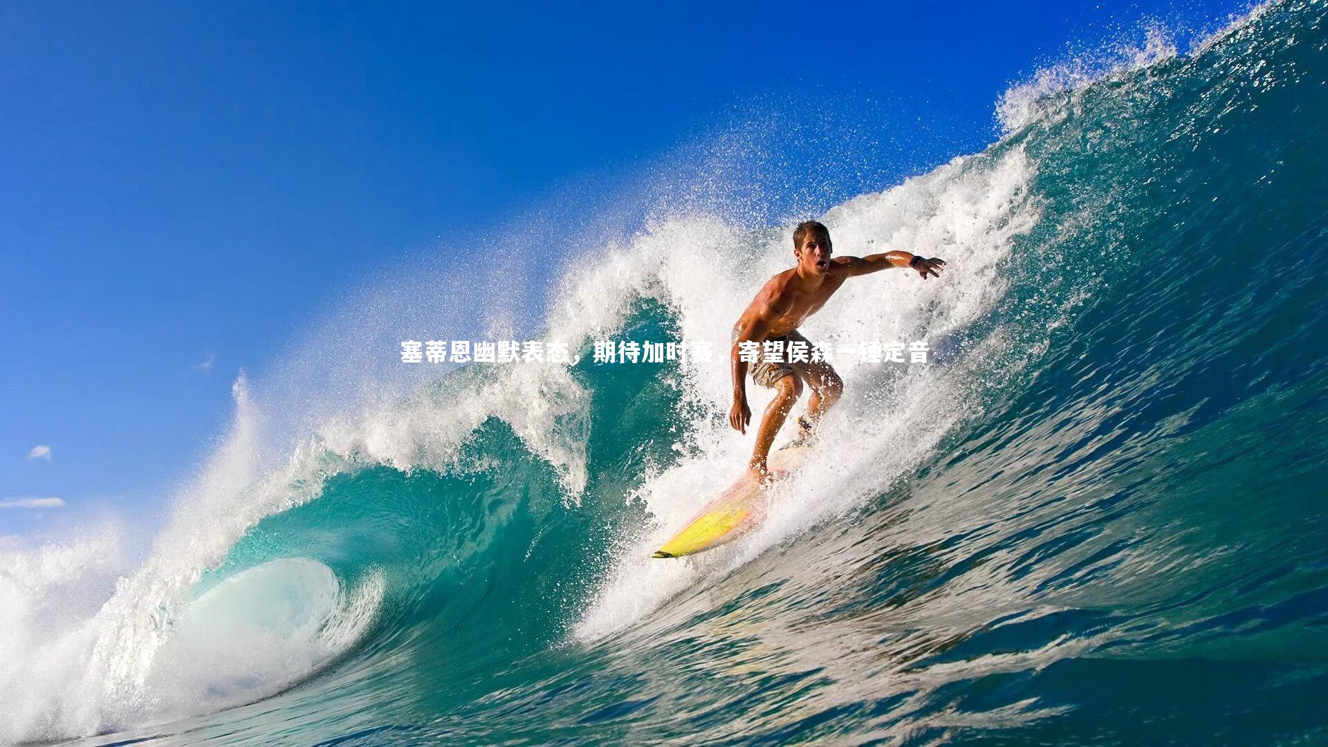 九游体育登录入口-塞蒂恩幽默表态，期待加时赛，寄望侯森一锤定音