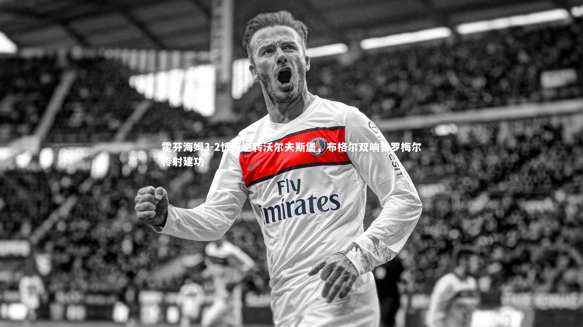 霍芬海姆3-2惊天逆转沃尔夫斯堡，布格尔双响普罗梅尔传射建功