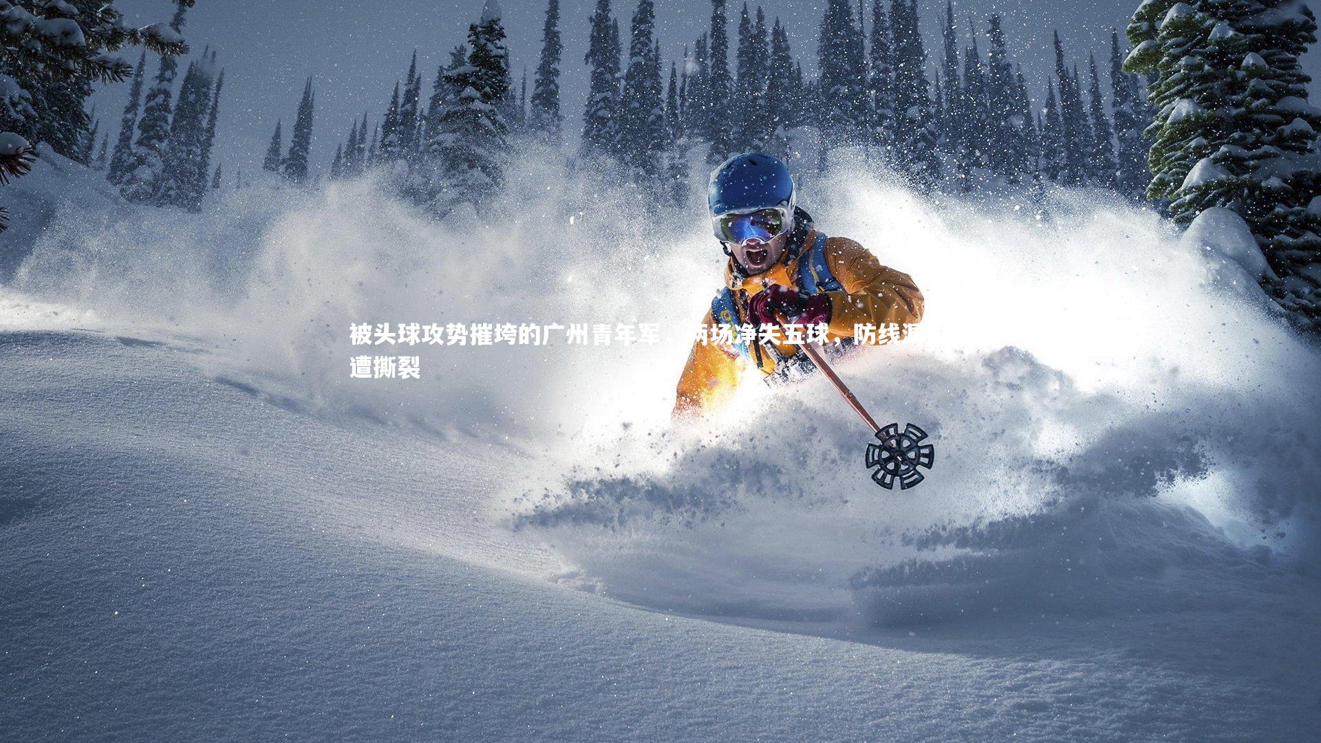 九游体育登录入口-被头球攻势摧垮的广州青年军，两场净失五球，防线漏洞屡遭撕裂