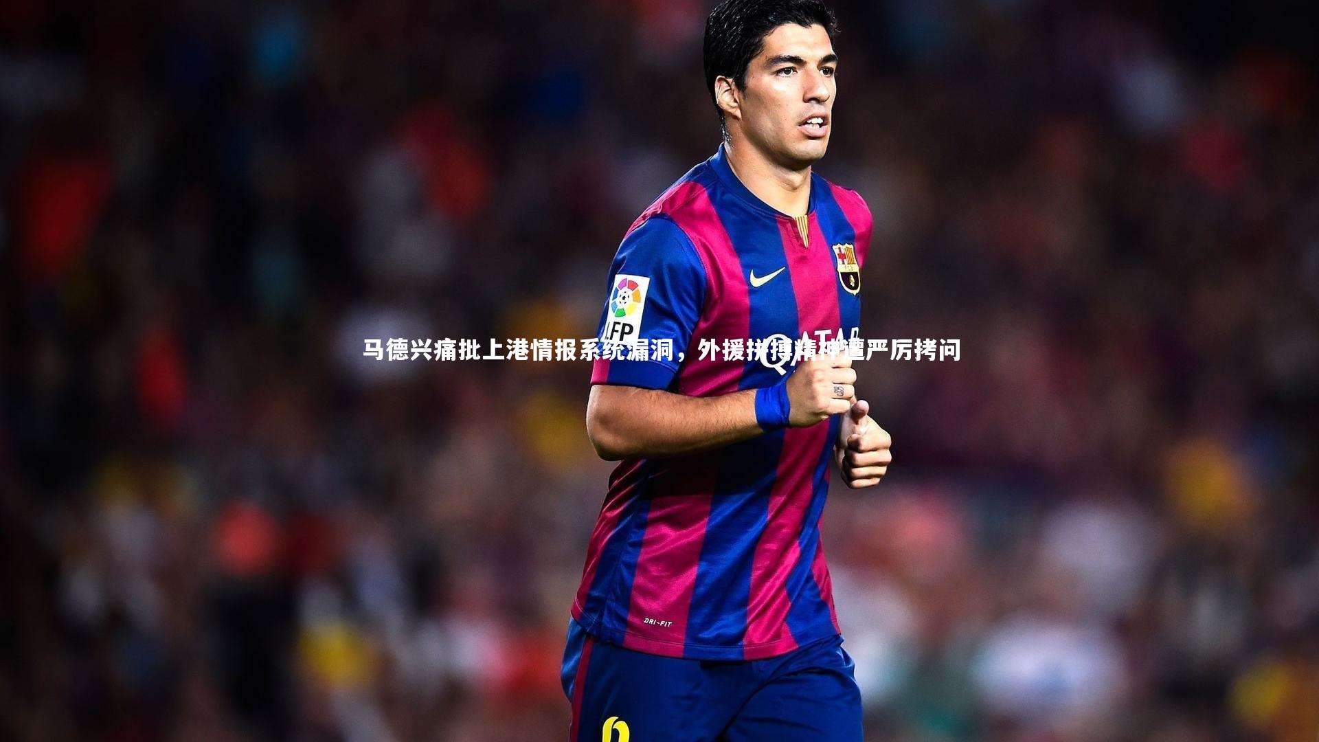 马德兴痛批上港情报系统漏洞,外援拼搏精神遭严厉拷问